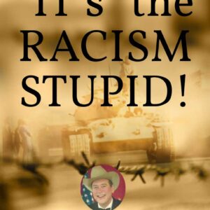 “IT’s” the RACISM, STUPID!